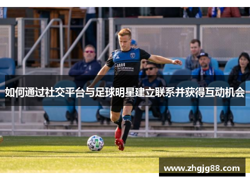 如何通过社交平台与足球明星建立联系并获得互动机会