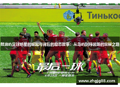 鼓浪屿足球明星的崛起与背后的励志故事：从岛屿到绿茵场的荣耀之路