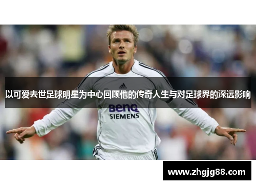 以可爱去世足球明星为中心回顾他的传奇人生与对足球界的深远影响