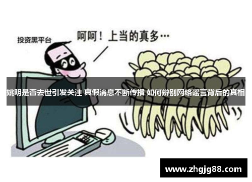 姚明是否去世引发关注 真假消息不断传播 如何辨别网络谣言背后的真相