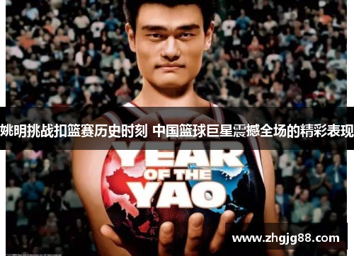 姚明挑战扣篮赛历史时刻 中国篮球巨星震撼全场的精彩表现