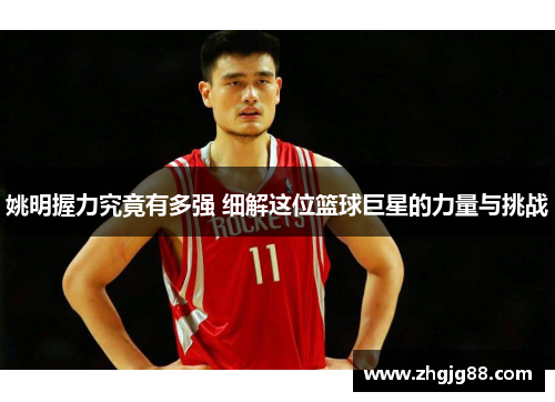 姚明握力究竟有多强 细解这位篮球巨星的力量与挑战