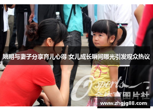 姚明与妻子分享育儿心得 女儿成长瞬间曝光引发观众热议