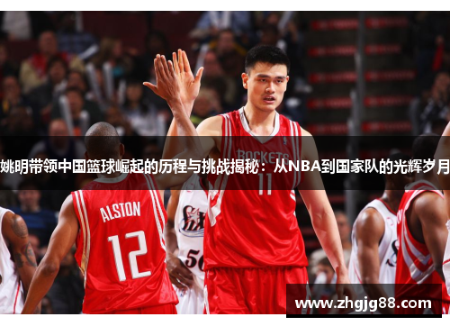 姚明带领中国篮球崛起的历程与挑战揭秘:从NBA到国家队的光辉岁月 姚明带领中国篮球崛起的历程与挑战揭秘:从NBA到国家队的光辉岁月