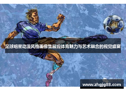 足球明星动漫风格画像集展现体育魅力与艺术融合的视觉盛宴