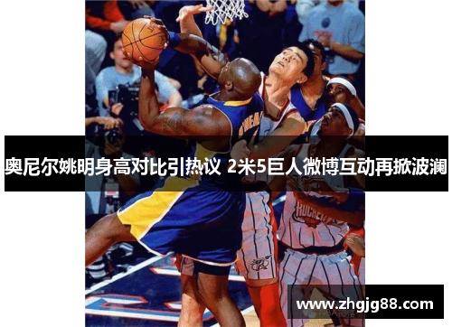 奥尼尔姚明身高对比引热议 2米5巨人微博互动再掀波澜
