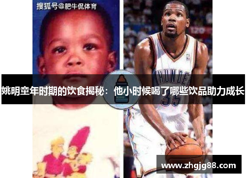 姚明童年时期的饮食揭秘:他小时候喝了哪些饮品助力成长 姚明童年时期的饮食揭秘:他小时候喝了哪些饮品助力成长