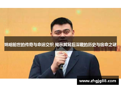 姚明前世的传奇与命运交织 揭示其背后深藏的历史与宿命之谜
