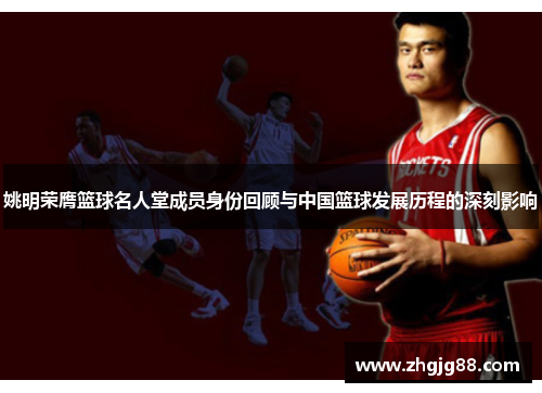 姚明荣膺篮球名人堂成员身份回顾与中国篮球发展历程的深刻影响