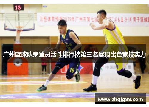 广州篮球队荣登灵活性排行榜第三名展现出色竞技实力