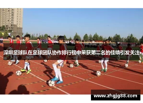 深圳足球队在足球团队协作排行榜中荣获第二名的佳绩引发关注