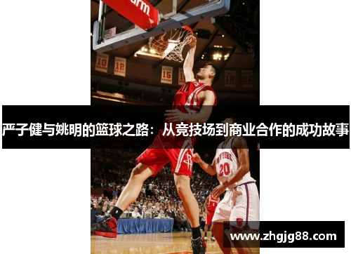 严子健与姚明的篮球之路：从竞技场到商业合作的成功故事
