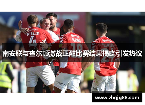 南安联与查尔顿激战正酣比赛结果揭晓引发热议