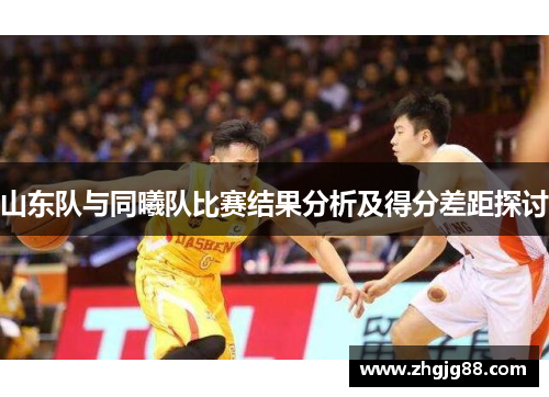 山东队与同曦队比赛结果分析及得分差距探讨