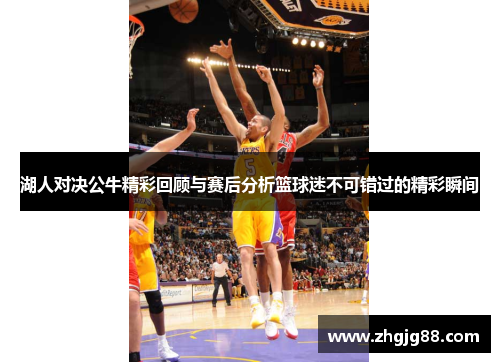 湖人对决公牛精彩回顾与赛后分析篮球迷不可错过的精彩瞬间