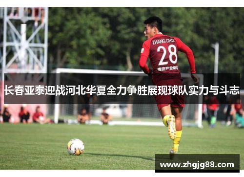 长春亚泰迎战河北华夏全力争胜展现球队实力与斗志